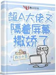 《超A大佬又隔着屏幕撒娇了》小说封面