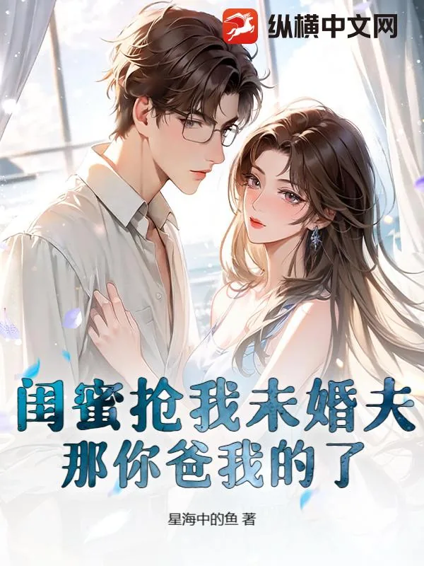 《闺蜜抢我未婚夫？那你爸我的了》小说封面