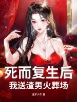 《死而复生后，我送渣男火葬场》小说封面