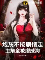 《炮灰不按剧情走，主角全被虐成狗》小说封面