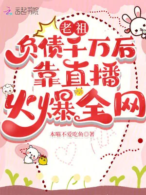 《老祖负债千万后靠直播火爆全网》小说封面