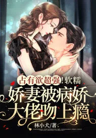 《占有欲超强！软糯娇妻被病娇大佬吻上瘾》小说封面