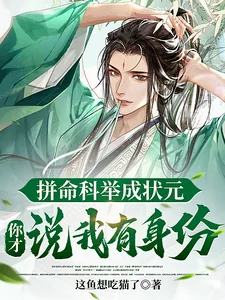 《拼命科举成状元,你才说我有身份》小说封面