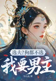 《选夫？狗都不选，我要男主》小说封面