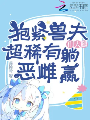 《抱紧兽夫们大腿，超稀有恶雌躺赢》小说封面