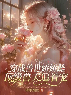 《穿成兽世娇娇雌，顶级兽夫追着宠》小说封面