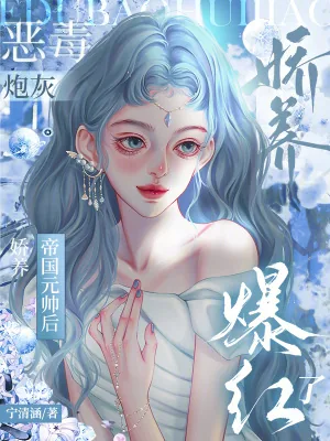 《恶毒炮灰娇养帝国元帅后，爆红了》小说封面