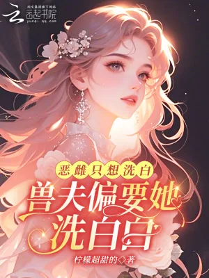 《恶雌只想洗白，兽夫偏要她洗白白》小说封面