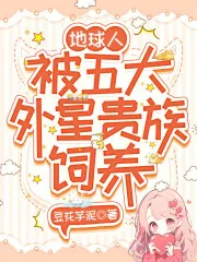 《地球人，被五大外星贵族饲养》小说封面