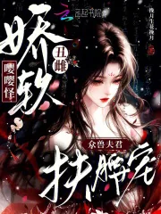 《娇软丑雌嘤嘤怪，众兽夫君扶腰宠》小说封面