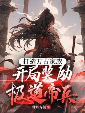 《打造万古家族，开局奖励极道帝兵》小说封面