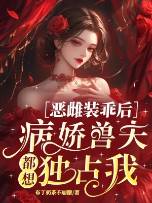 《恶雌装乖后，病娇兽夫都想独占我》小说封面