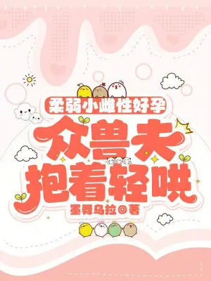 《柔弱小雌性好孕,众兽夫抱着轻哄》小说封面