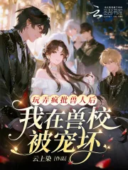 《玩弄疯批兽人后，我在兽校被宠坏》小说封面