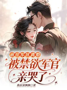 《前往军区离婚,被禁欲军官亲哭了》小说封面
