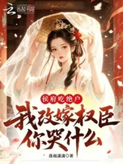 《侯府吃绝户,我改嫁权臣你哭什么》小说封面