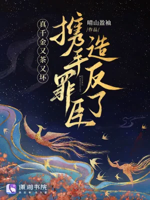 《真千金又茶又坏,携手罪臣造反了》小说封面