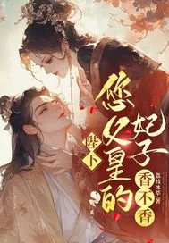 《陛下，您父皇的妃子，香不香？》小说封面