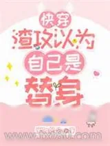 《渣攻以为自己是替身[快穿]》小说封面