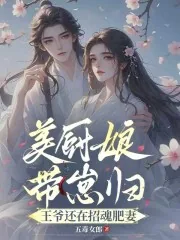 《美厨娘带崽归，王爷还在招魂肥妻》小说封面