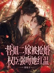 《替姐二嫁被抢婚,权臣强吻她红温》小说封面