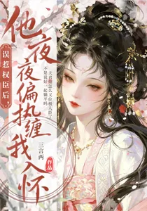 《误惹权臣后，他夜夜偏执缠我入怀》小说封面