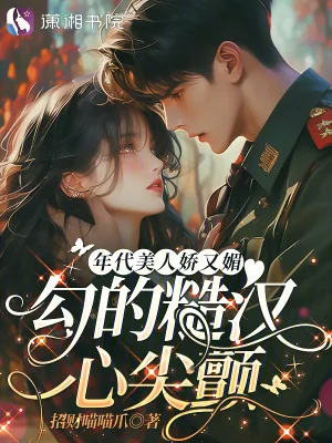 《年代美人娇又媚，勾的糙汉心尖颤》小说封面