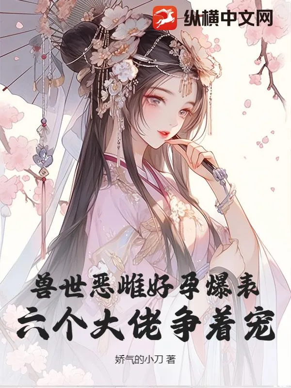 《兽世恶雌好孕爆表！六个大佬争着宠》小说封面