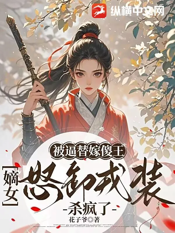 《被逼替嫁傻王，嫡女怒卸戎装杀疯了》小说封面