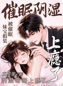 《妹宝假装被催眠，阴湿哥哥上瘾了》小说封面