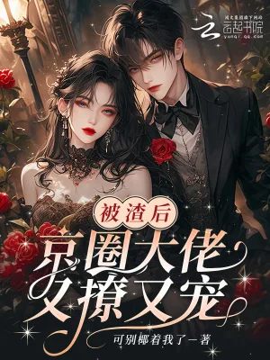 《被渣后,京圈大佬又撩又宠》小说封面