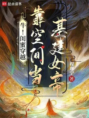 《牛!闺蜜穿越,靠空间当基建女帝》小说封面