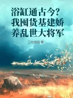 《浴缸通古今？我囤货基建娇养乱世大将军》小说封面