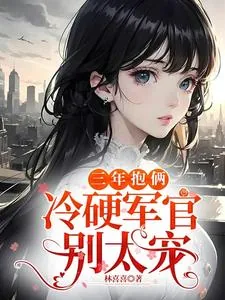 《三年抱俩，冷硬军官别太宠》小说封面