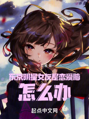 《东京明星女友是恋爱脑，怎么办》小说封面