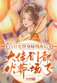 《白月光替身嫁残废后,大佬们都火葬场了》小说封面