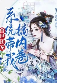 《兽世团宠，系统带我搞内卷》小说封面