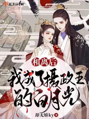 《和离后，我成了摄政王的白月光》小说封面