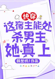 《快穿：这宿主能处，杀男主她真上》小说封面