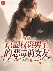 《穿成京圈权贵男主的恶毒前女友》小说封面