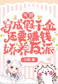 《气哭,穿成假千金还要赚钱娇养反派》小说封面