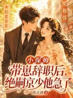 《小保姆带崽辞职后，绝嗣京少他急了》小说封面