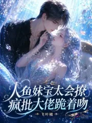 《人鱼妹宝太会撩，疯批大佬跪着吻》小说封面