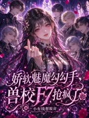 《娇软魅魔勾勾手，兽校F7抢疯了》小说封面